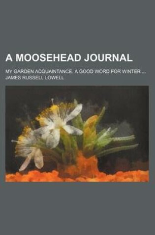 Cover of A Moosehead Journal; My Garden Acquaintance. a Good Word for Winter