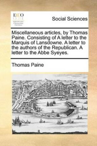 Cover of Miscellaneous articles, by Thomas Paine. Consisting of A letter to the Marquis of Lansdowne. A letter to the authors of the Republican. A letter to the Abbe Syeyes.