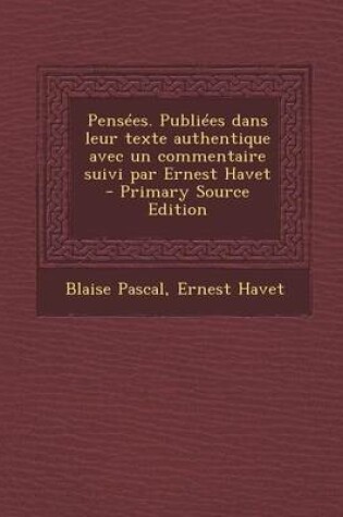 Cover of Pensees. Publiees Dans Leur Texte Authentique Avec Un Commentaire Suivi Par Ernest Havet - Primary Source Edition