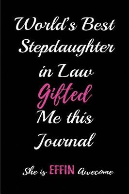 Book cover for World's Best Stepdaughter in Law Gifted Me This Journal. She Is a Effin Awesome