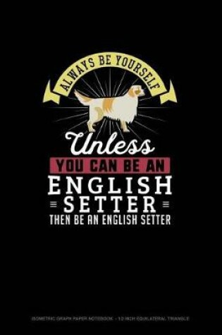 Cover of Always Be Yourself Unless You Can Be An English Setter Then Be An English Setter