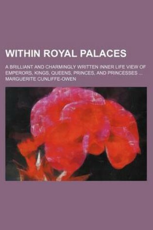 Cover of Within Royal Palaces; A Brilliant and Charmingly Written Inner Life View of Emperors, Kings, Queens, Princes, and Princesses ...