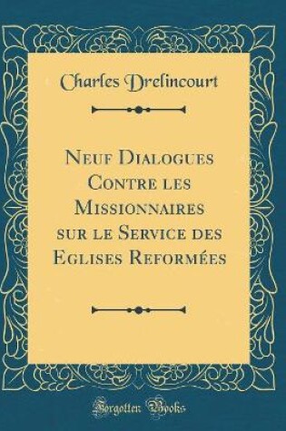 Cover of Neuf Dialogues Contre Les Missionnaires Sur Le Service Des Eglises Reformees (Classic Reprint)