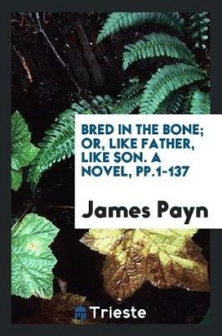 Cover of Bred in the Bone; Or, Like Father, Like Son. a Novel, Pp.1-137