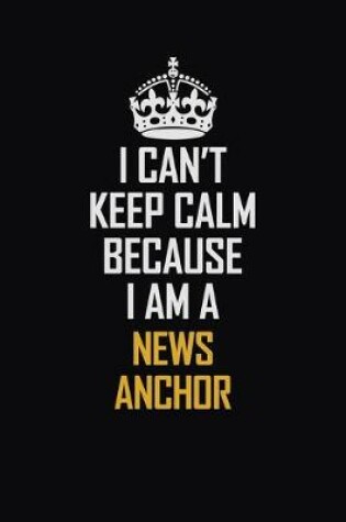 Cover of I Can't Keep Calm Because I Am A News Anchor