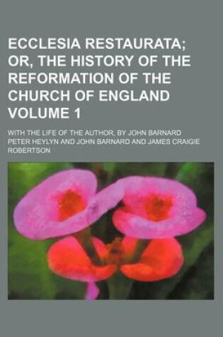 Cover of Ecclesia Restaurata Volume 1; Or, the History of the Reformation of the Church of England. with the Life of the Author, by John Barnard