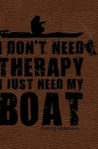 Cover of I Don't Need Therapy I Just Need My Boat Fishing Notebook