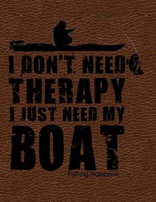 Book cover for I Don't Need Therapy I Just Need My Boat Fishing Notebook