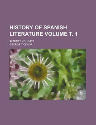 Book cover for History of Spanish Literature Volume . 1; In Three Volumes