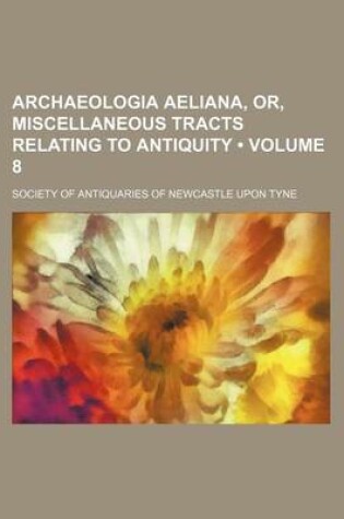 Cover of Archaeologia Aeliana, Or, Miscellaneous Tracts Relating to Antiquity (Volume 8)