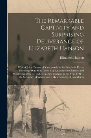 Cover of The Remarkable Captivity and Surprising Deliverance of Elizabeth Hanson [microform]