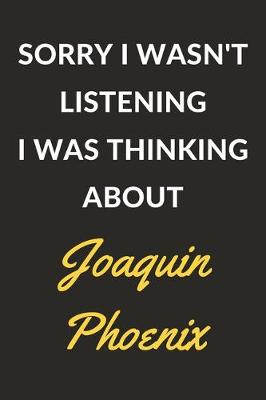 Book cover for Sorry I Wasn't Listening I Was Thinking About Joaquin Phoenix