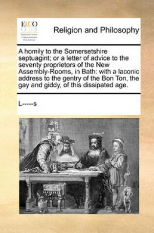 Cover of A Homily to the Somersetshire Septuagint; Or a Letter of Advice to the Seventy Proprietors of the New Assembly-Rooms, in Bath