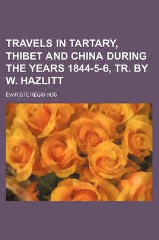 Cover of Travels in Tartary, Thibet and China During the Years 1844-5-6, Tr. by W. Hazlitt