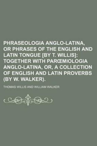 Cover of Phraseologia Anglo-Latina, or Phrases of the English and Latin Tongue [By T. Willis]; Together with Par Miologia Anglo-Latina, Or, a Collection of English and Latin Proverbs (by W. Walker).