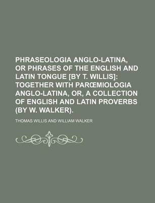 Book cover for Phraseologia Anglo-Latina, or Phrases of the English and Latin Tongue [By T. Willis]; Together with Par Miologia Anglo-Latina, Or, a Collection of English and Latin Proverbs (by W. Walker).