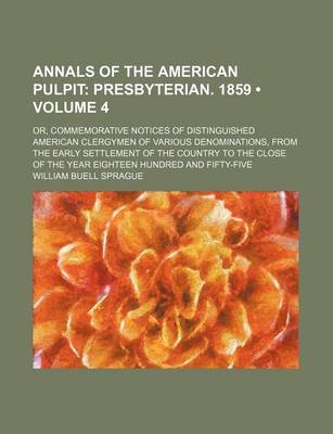Book cover for Annals of the American Pulpit (Volume 4); Presbyterian. 1859. Or, Commemorative Notices of Distinguished American Clergymen of Various Denominations, from the Early Settlement of the Country to the Close of the Year Eighteen Hundred and Fifty-Five