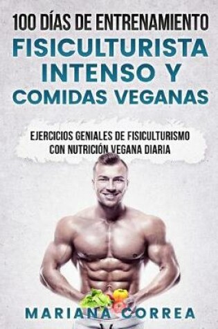 Cover of 100 DIAS DE ENTRENAMIENTO FISICULTURISTA INTENSO y COMIDAS VEGANAS