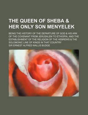 Book cover for The Queen of Sheba & Her Only Son Menyelek; Being the History of the Departure of God & His Ark of the Covenant from Jerusalem to Ethiopia, and the Es