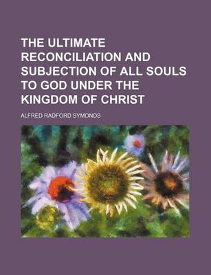 Book cover for The Ultimate Reconciliation and Subjection of All Souls to God Under the Kingdom of Christ