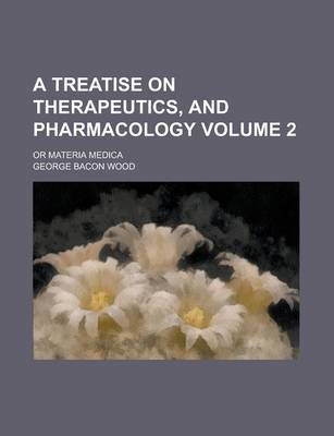 Book cover for A Treatise on Therapeutics, and Pharmacology; Or Materia Medica Volume 2