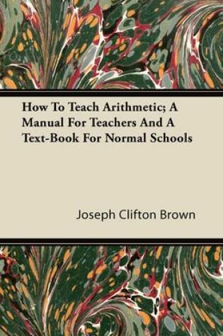 Cover of How To Teach Arithmetic; A Manual For Teachers And A Text-Book For Normal Schools