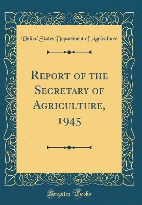 Book cover for Report of the Secretary of Agriculture, 1945 (Classic Reprint)