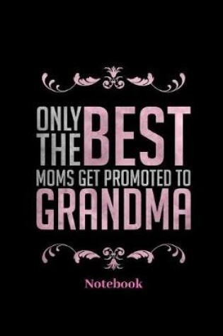 Cover of Only The Best Moms Get Promoted To Grandma Notebook