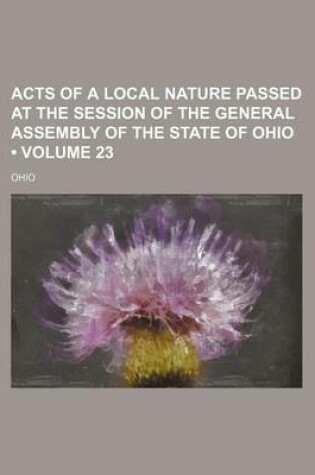 Cover of Acts of a Local Nature Passed at the Session of the General Assembly of the State of Ohio (Volume 23)