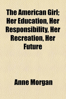 Book cover for The American Girl; Her Education, Her Responsibility, Her Recreation, Her Future