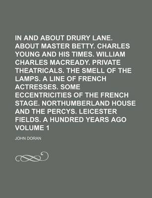 Book cover for In and about Drury Lane. about Master Betty. Charles Young and His Times. William Charles Macready. Private Theatricals. the Smell of the Lamps. a Line of French Actresses. Some Eccentricities of the French Stage. Northumberland Volume 1