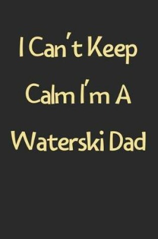 Cover of I Can't Keep Calm I'm A Waterski Dad
