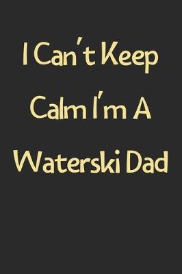 Book cover for I Can't Keep Calm I'm A Waterski Dad