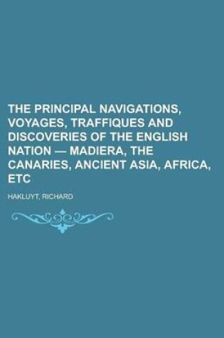 Cover of The Principal Navigations, Voyages, Traffiques and Discoveries of the English Nation - Madiera, the Canaries, Ancient Asia, Africa, Etc Volume 06