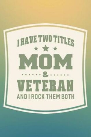 Cover of I Have Two Titles Mom & Veteran And I Rock Them Both