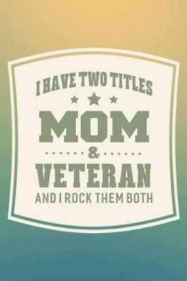 Book cover for I Have Two Titles Mom & Veteran And I Rock Them Both