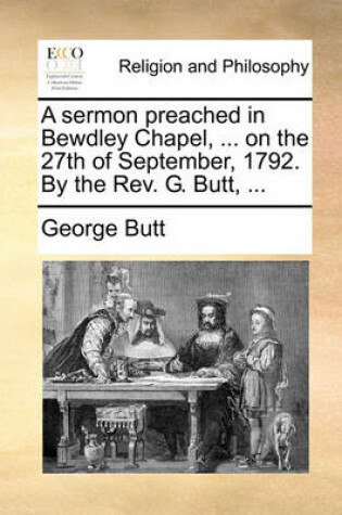 Cover of A Sermon Preached in Bewdley Chapel, ... on the 27th of September, 1792. by the Rev. G. Butt, ...