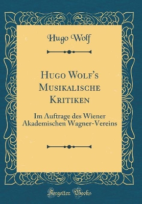 Book cover for Hugo Wolf's Musikalische Kritiken: Im Auftrage des Wiener Akademischen Wagner-Vereins (Classic Reprint)