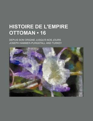 Book cover for Histoire de L'Empire Ottoman (16); Depuis Son Origine Jusqu'a Nos Jours