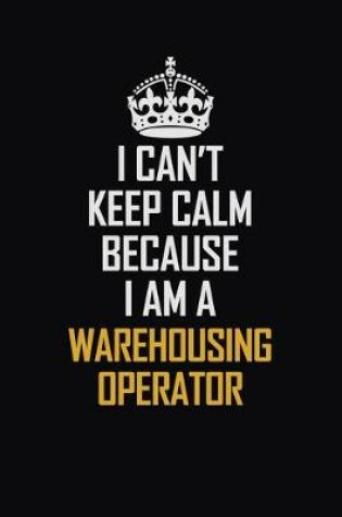 Cover of I Can't Keep Calm Because I Am A Warehousing Operator