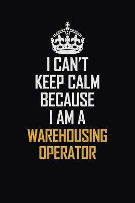 Book cover for I Can't Keep Calm Because I Am A Warehousing Operator