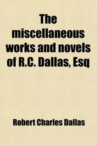 Cover of The Miscellaneous Works and Novels of R.C. Dallas, Esq (Volume 1)