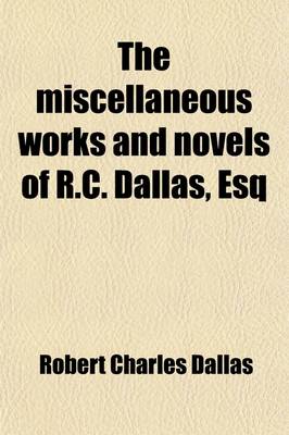 Book cover for The Miscellaneous Works and Novels of R.C. Dallas, Esq (Volume 1)