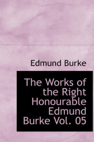 Cover of The Works of the Right Honourable Edmund Burke Vol. 05