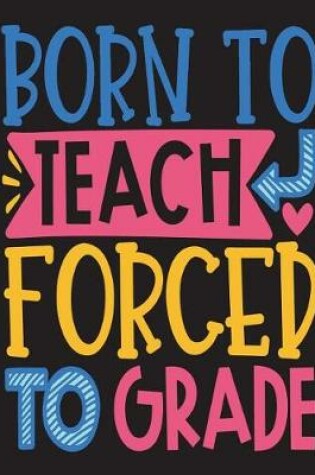 Cover of Born to Teach Forced to Grade