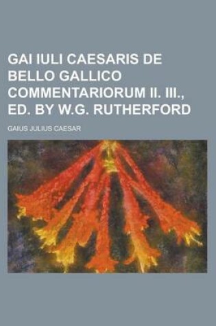 Cover of Gai Iuli Caesaris de Bello Gallico Commentariorum II. III., Ed. by W.G. Rutherford