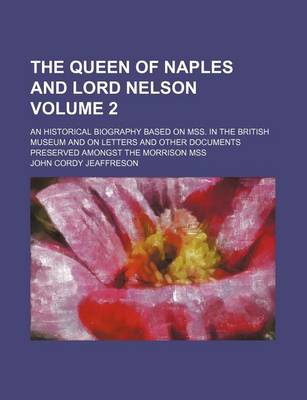 Book cover for The Queen of Naples and Lord Nelson Volume 2; An Historical Biography Based on Mss. in the British Museum and on Letters and Other Documents Preserved Amongst the Morrison Mss