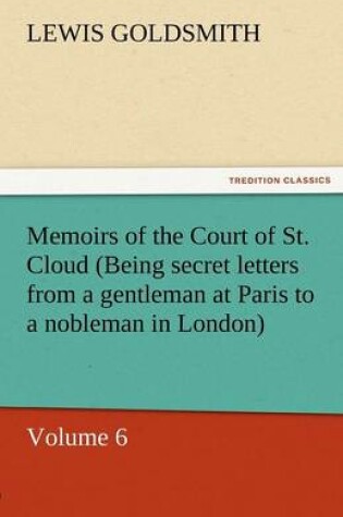 Cover of Memoirs of the Court of St. Cloud (Being Secret Letters from a Gentleman at Paris to a Nobleman in London) - Volume 6