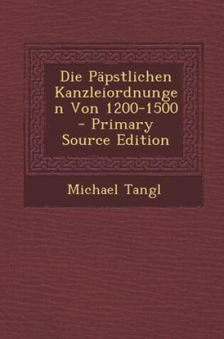 Cover of Die Papstlichen Kanzleiordnungen Von 1200-1500 - Primary Source Edition