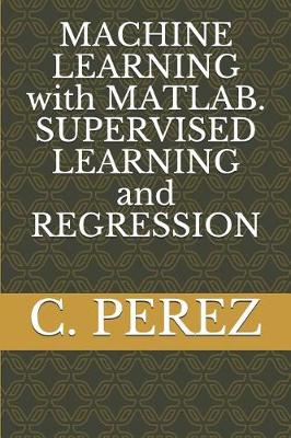 Book cover for MACHINE LEARNING with MATLAB. SUPERVISED LEARNING and REGRESSION